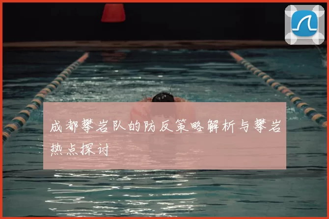 成都攀岩队的防反策略解析与攀岩热点探讨