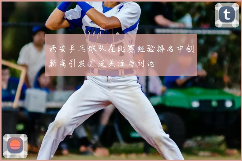 西安乒乓球队在比赛经验排名中创新高引发广泛关注与讨论