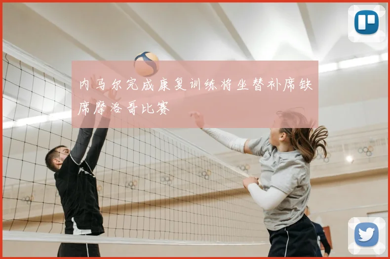 内马尔完成康复训练将坐替补席缺席摩洛哥比赛