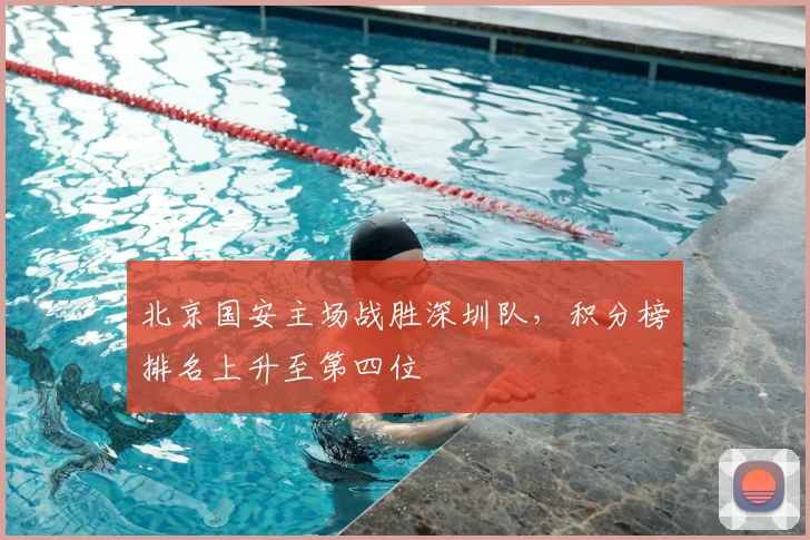 北京国安主场战胜深圳队,积分榜排名上升至第四位