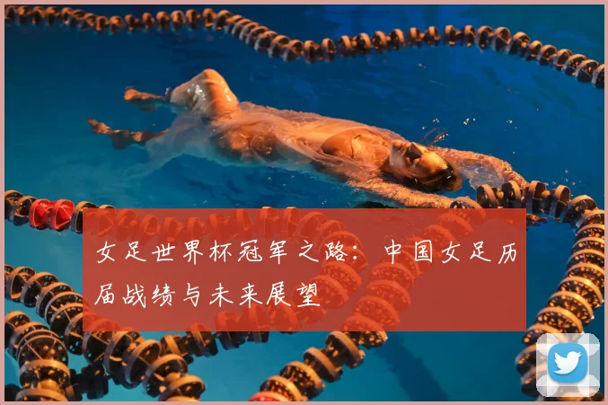 女足世界杯冠军之路:中国女足历届战绩与未来展望