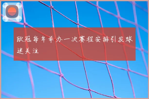 欧冠每年举办一次赛程安排引发球迷关注