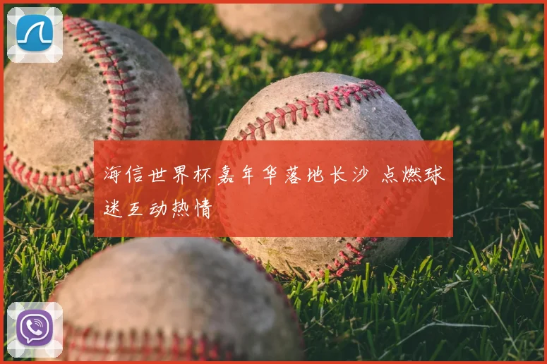 海信世界杯嘉年华落地长沙 点燃球迷互动热情