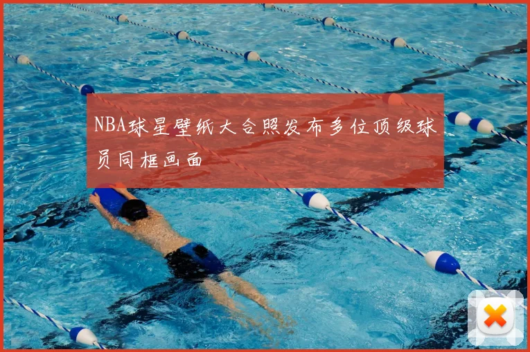 NBA球星壁纸大合照发布多位顶级球员同框画面