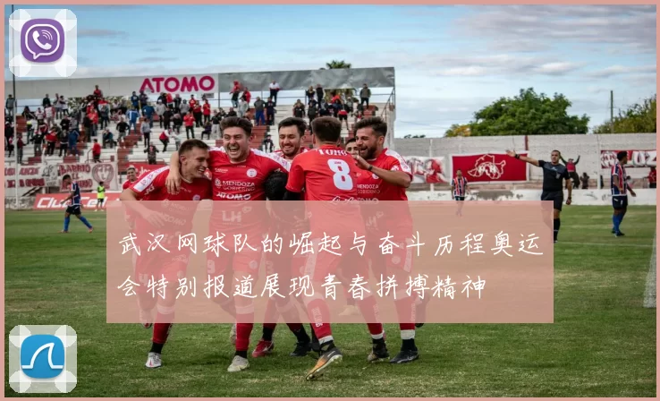 武汉网球队的崛起与奋斗历程奥运会特别报道展现青春拼搏精神