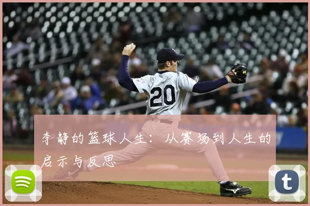 李静的篮球人生：从赛场到人生的启示与反思
