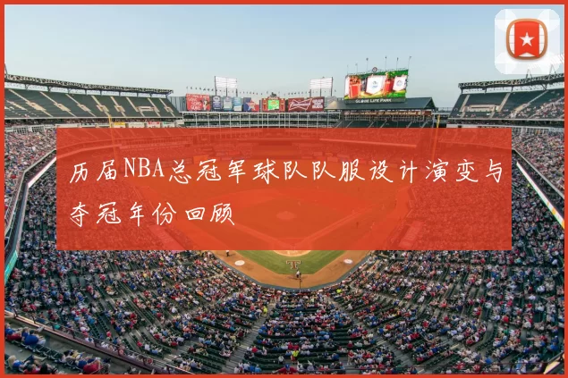 历届NBA总冠军球队队服设计演变与夺冠年份回顾