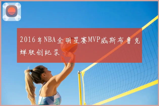 2016年NBA全明星赛MVP威斯布鲁克蝉联创纪录