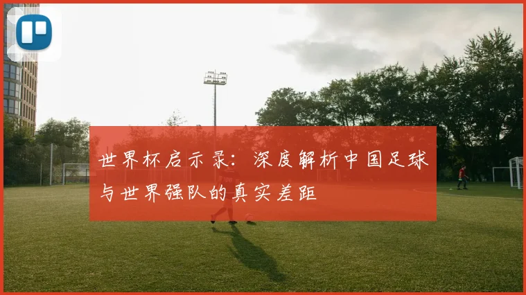世界杯启示录:深度解析中国足球与世界强队的真实差距