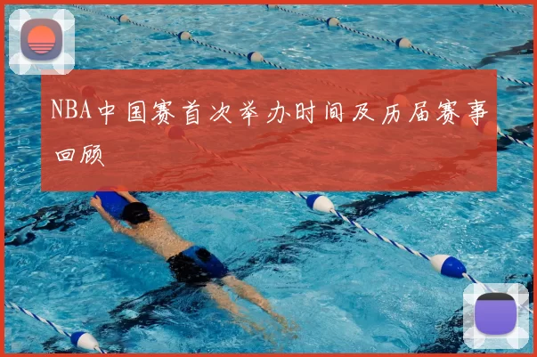 NBA中国赛首次举办时间及历届赛事回顾