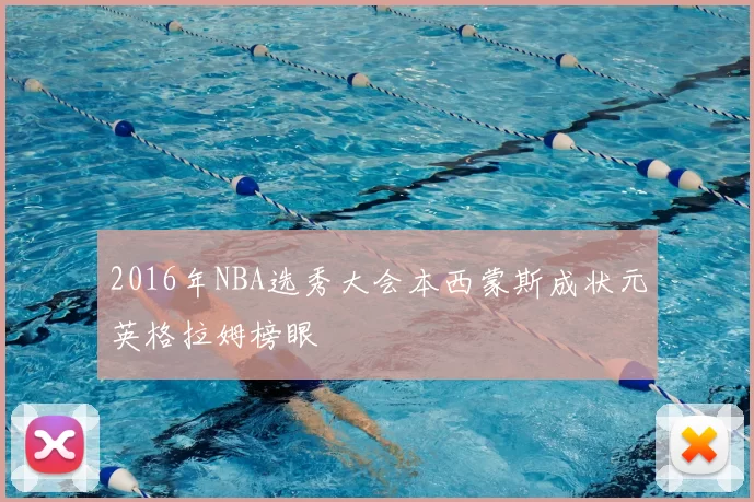 2016年NBA选秀大会本西蒙斯成状元英格拉姆榜眼