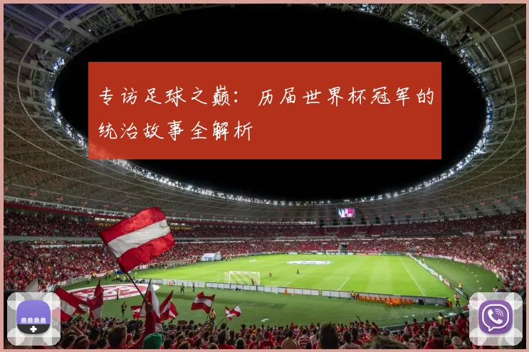 专访足球之巅:历届世界杯冠军的统治故事全解析