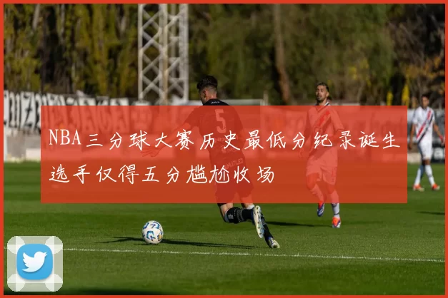 NBA三分球大赛历史最低分纪录诞生选手仅得五分尴尬收场