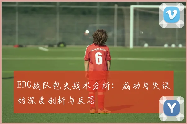 EDG战队包夹战术分析：成功与失误的深度剖析与反思