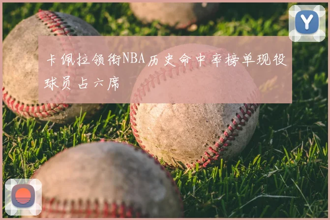 卡佩拉领衔NBA历史命中率榜单现役球员占六席