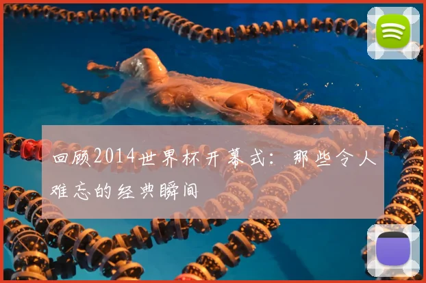 回顾2014世界杯开幕式：那些令人难忘的经典瞬间