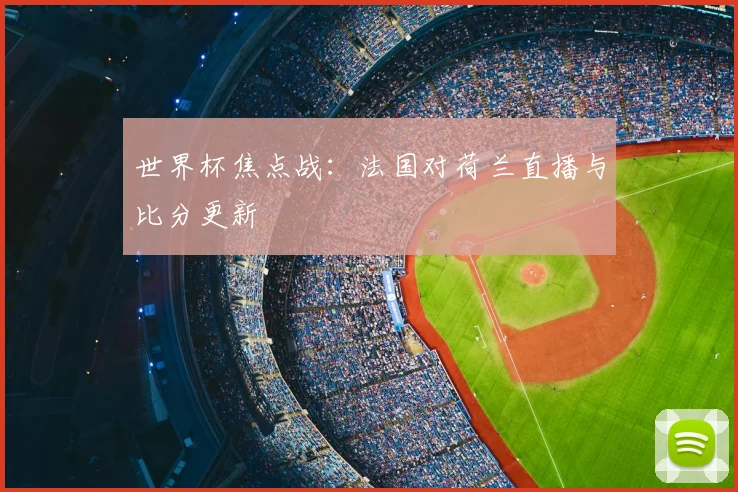 世界杯焦点战：法国对荷兰直播与比分更新