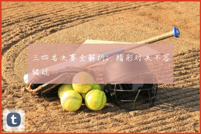 三四名决赛全解析:精彩对决不容错过