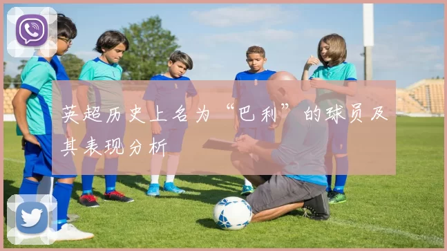 英超历史上名为“巴利”的球员及其表现分析