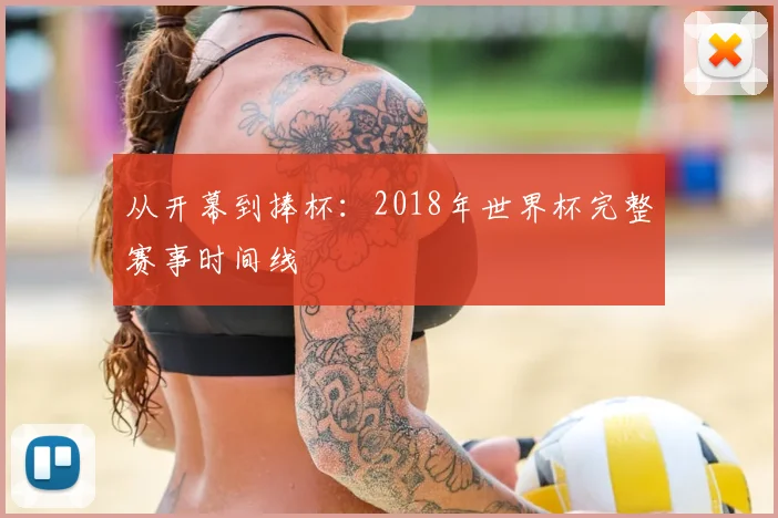 从开幕到捧杯:2018年世界杯完整赛事时间线
