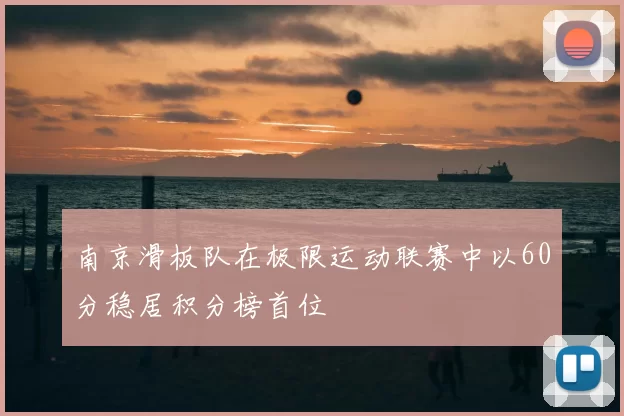 南京滑板队在极限运动联赛中以60分稳居积分榜首位