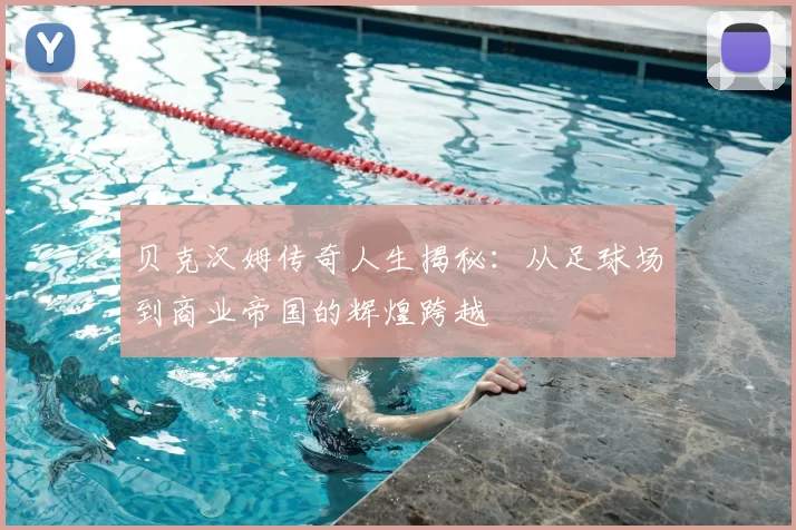 贝克汉姆传奇人生揭秘：从足球场到商业帝国的辉煌跨越