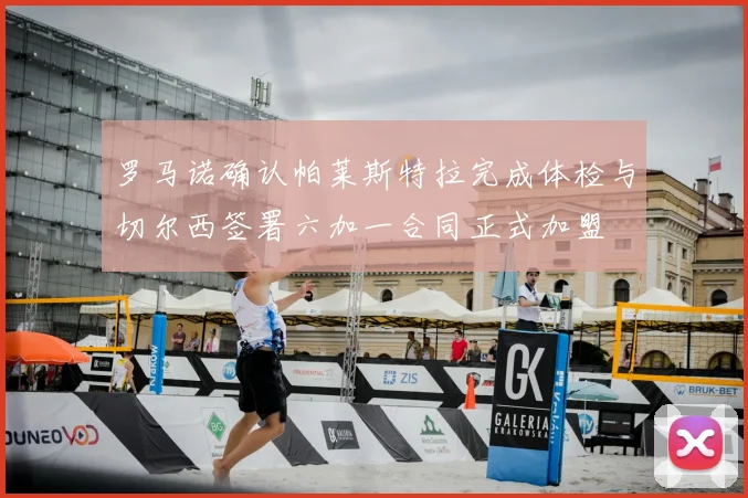 罗马诺确认帕莱斯特拉完成体检与切尔西签署六加一合同正式加盟
