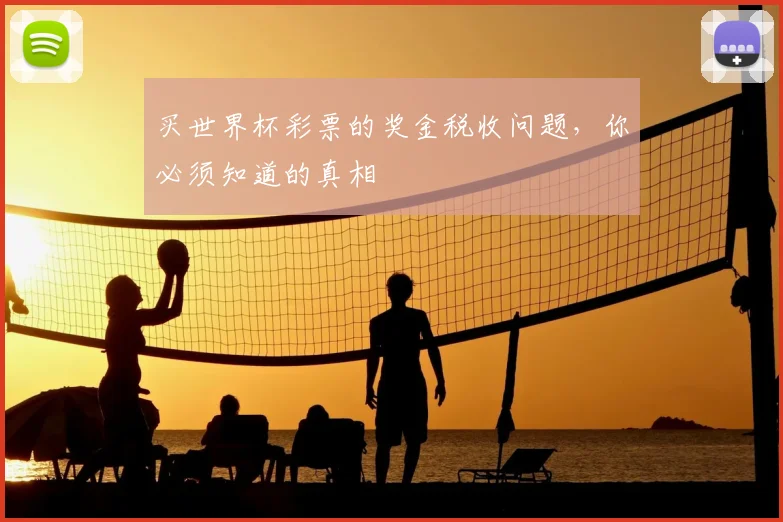 买世界杯彩票的奖金税收问题,你必须知道的真相