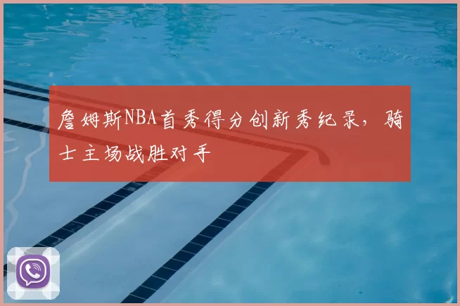 詹姆斯NBA首秀得分创新秀纪录，骑士主场战胜对手