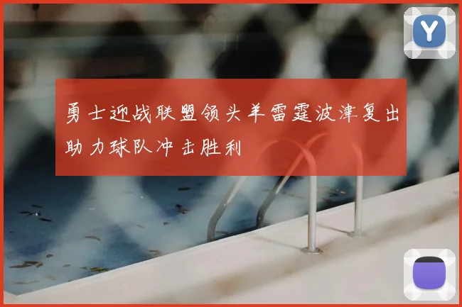 勇士迎战联盟领头羊雷霆波津复出助力球队冲击胜利