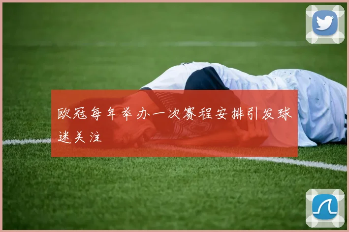 欧冠每年举办一次赛程安排引发球迷关注