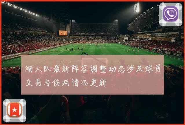 湖人队最新阵容调整动态涉及球员交易与伤病情况更新