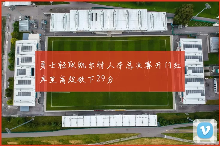 勇士轻取凯尔特人夺总决赛开门红库里高效砍下29分