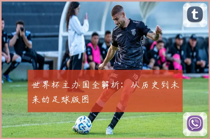 世界杯主办国全解析:从历史到未来的足球版图