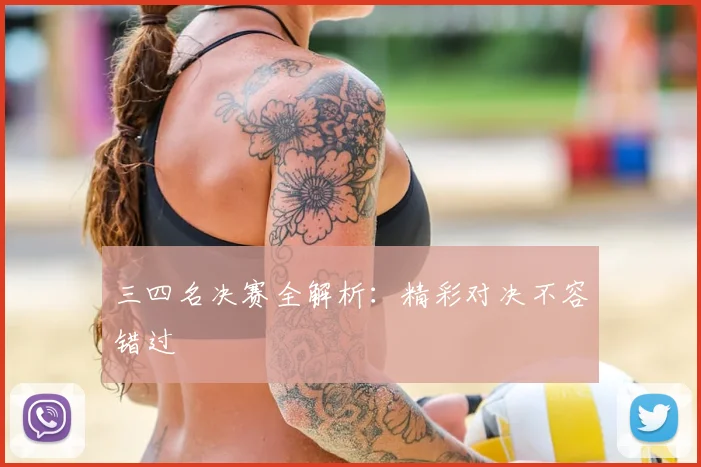 三四名决赛全解析:精彩对决不容错过