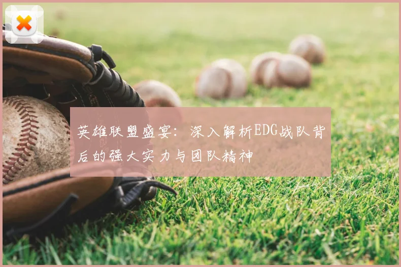 英雄联盟盛宴：深入解析EDG战队背后的强大实力与团队精神