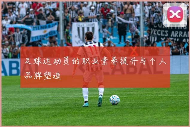 足球运动员的职业素养提升与个人品牌塑造