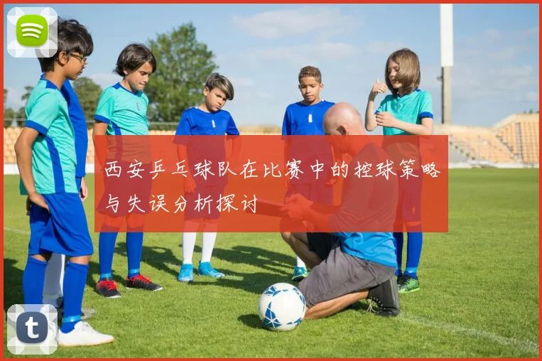 西安乒乓球队在比赛中的控球策略与失误分析探讨
