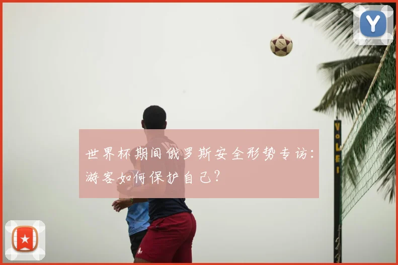 世界杯期间俄罗斯安全形势专访:游客如何保护自己?