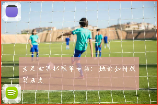 女足世界杯冠军专访:她们如何改写历史