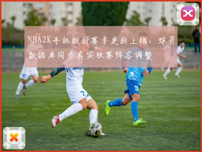 NBA2K手机版新赛季更新上线，球员数据库同步真实联赛阵容调整