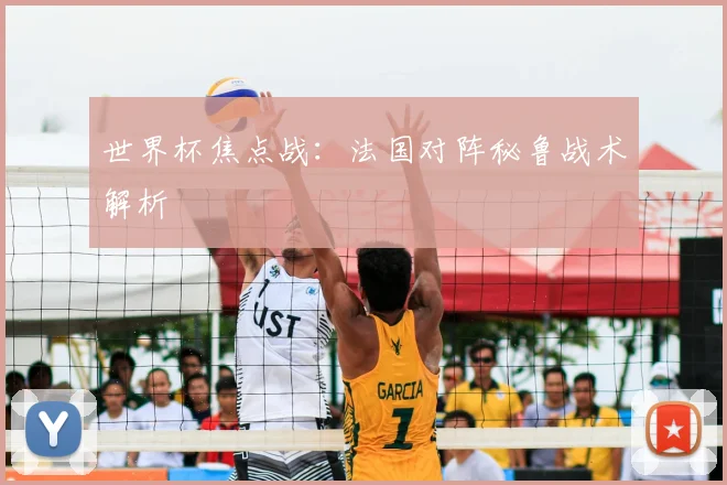 世界杯焦点战:法国对阵秘鲁战术解析