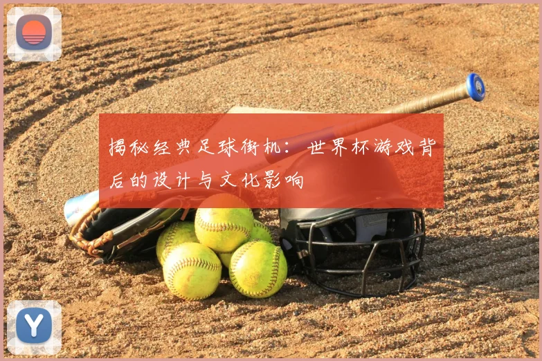 揭秘经典足球街机:世界杯游戏背后的设计与文化影响