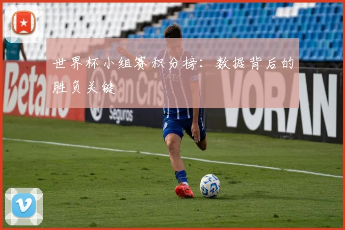 世界杯小组赛积分榜:数据背后的胜负关键