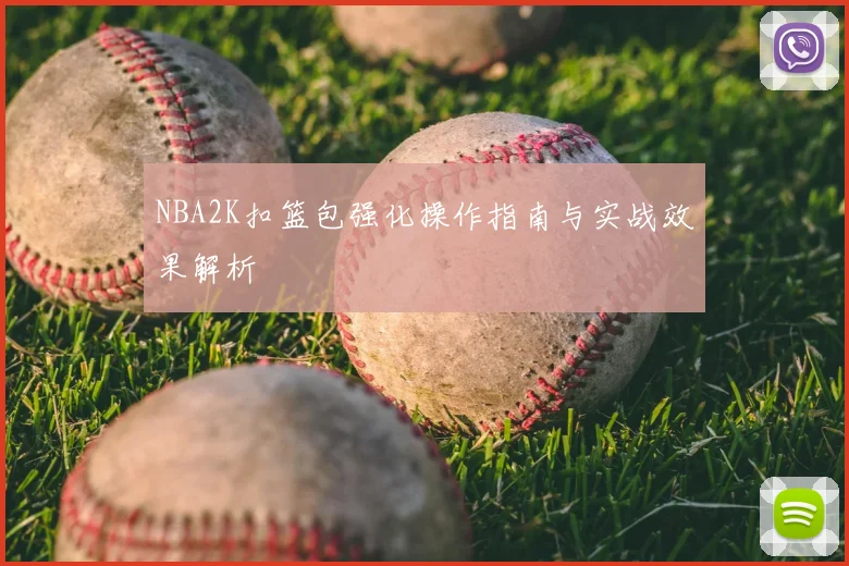 NBA2K扣篮包强化操作指南与实战效果解析