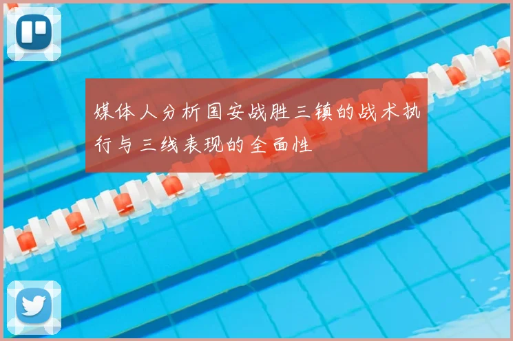 媒体人分析国安战胜三镇的战术执行与三线表现的全面性