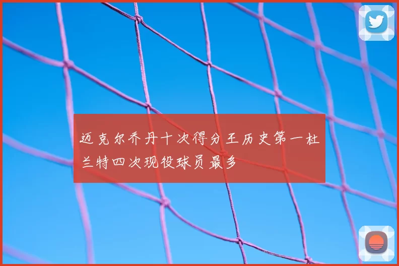 迈克尔乔丹十次得分王历史第一杜兰特四次现役球员最多