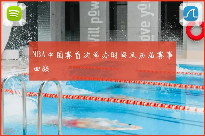 NBA中国赛首次举办时间及历届赛事回顾