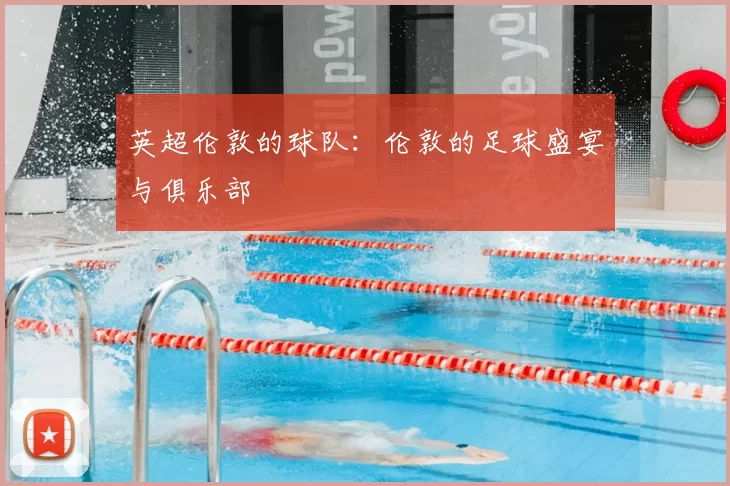 英超伦敦的球队：伦敦的足球盛宴与俱乐部