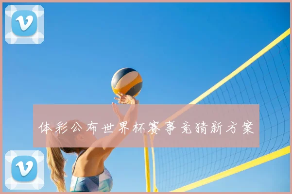体彩公布世界杯赛事竞猜新方案